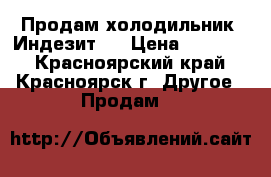 Продам холодильник “Индезит“. › Цена ­ 11 000 - Красноярский край, Красноярск г. Другое » Продам   